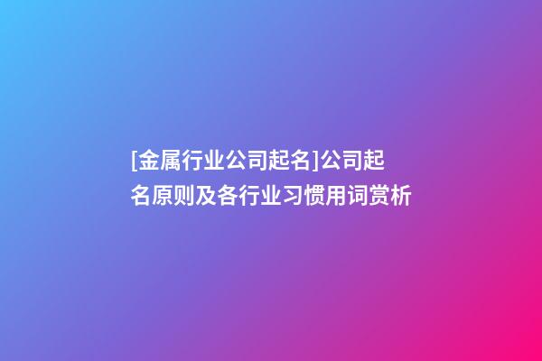 [金属行业公司起名]公司起名原则及各行业习惯用词赏析-第1张-公司起名-玄机派